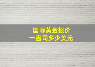 国际黄金报价一盎司多少美元