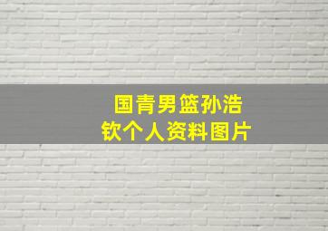 国青男篮孙浩钦个人资料图片