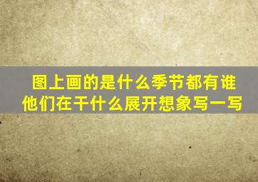 图上画的是什么季节都有谁他们在干什么展开想象写一写