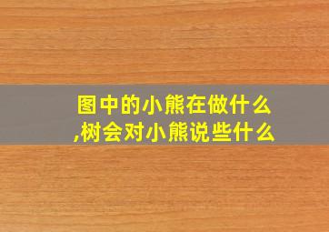 图中的小熊在做什么,树会对小熊说些什么