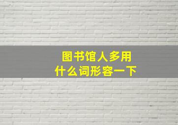 图书馆人多用什么词形容一下