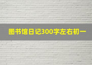 图书馆日记300字左右初一