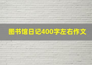 图书馆日记400字左右作文