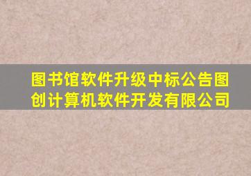 图书馆软件升级中标公告图创计算机软件开发有限公司