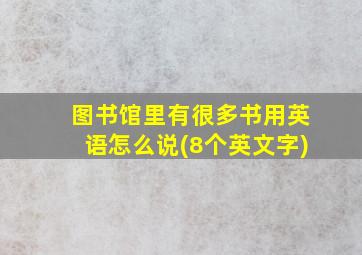 图书馆里有很多书用英语怎么说(8个英文字)