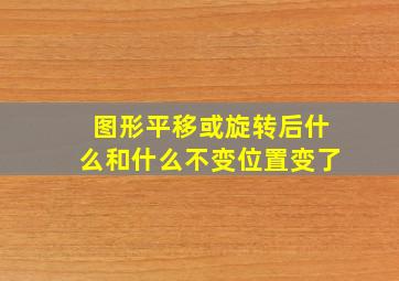 图形平移或旋转后什么和什么不变位置变了