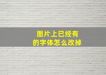 图片上已经有的字体怎么改掉