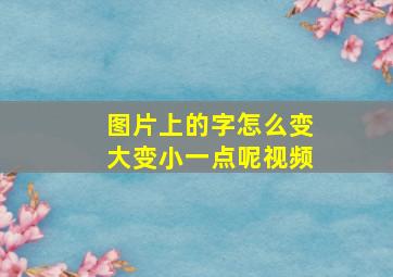 图片上的字怎么变大变小一点呢视频