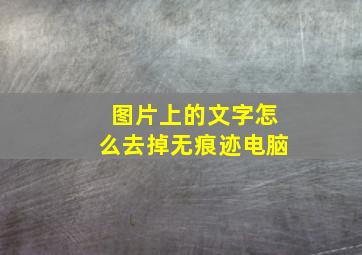 图片上的文字怎么去掉无痕迹电脑