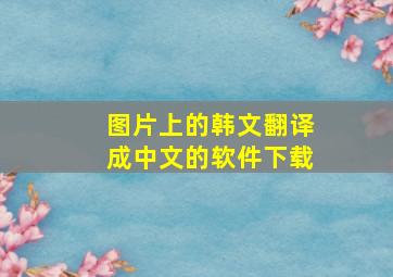 图片上的韩文翻译成中文的软件下载