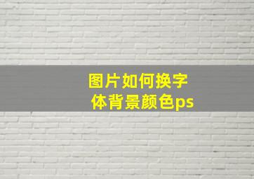 图片如何换字体背景颜色ps