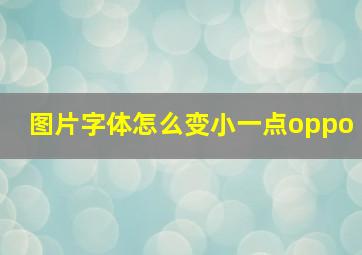 图片字体怎么变小一点oppo