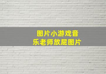 图片小游戏音乐老师放屁图片