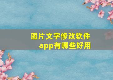 图片文字修改软件app有哪些好用