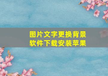 图片文字更换背景软件下载安装苹果