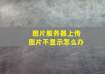 图片服务器上传图片不显示怎么办