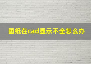 图纸在cad显示不全怎么办