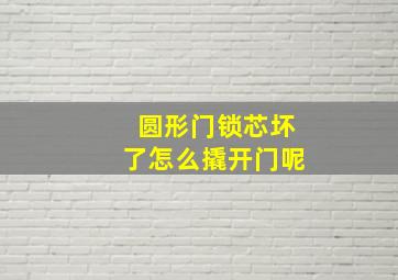 圆形门锁芯坏了怎么撬开门呢