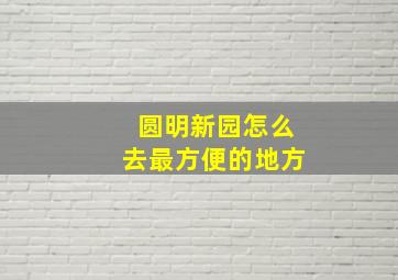 圆明新园怎么去最方便的地方