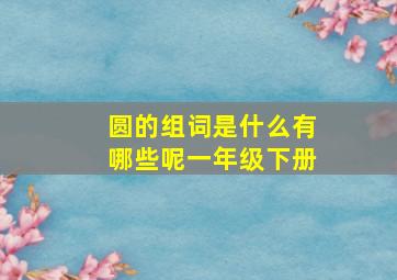 圆的组词是什么有哪些呢一年级下册