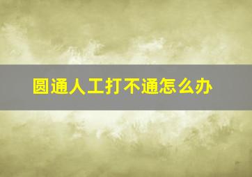 圆通人工打不通怎么办