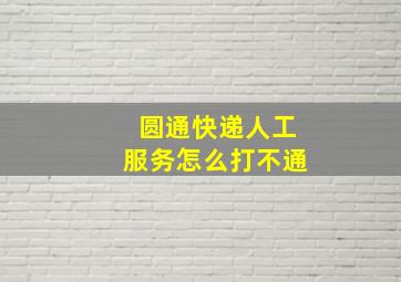 圆通快递人工服务怎么打不通