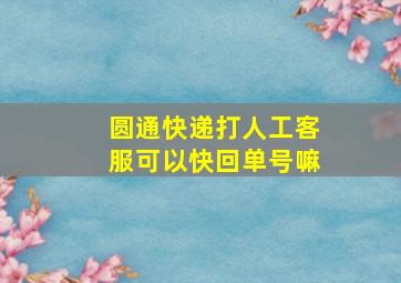 圆通快递打人工客服可以快回单号嘛