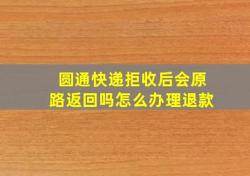 圆通快递拒收后会原路返回吗怎么办理退款