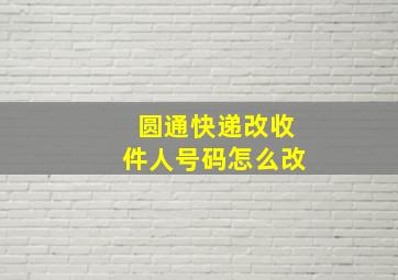 圆通快递改收件人号码怎么改