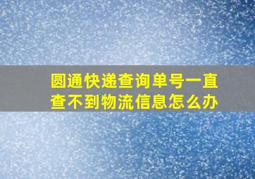 圆通快递查询单号一直查不到物流信息怎么办