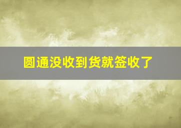 圆通没收到货就签收了