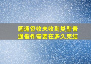 圆通签收未收到类型普通催件需要在多久完结