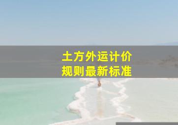 土方外运计价规则最新标准