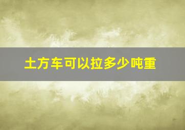 土方车可以拉多少吨重