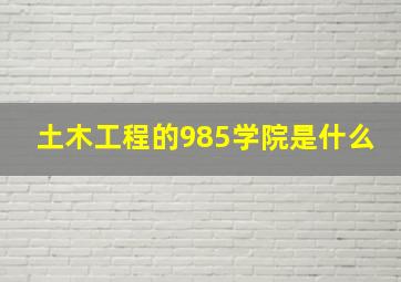 土木工程的985学院是什么