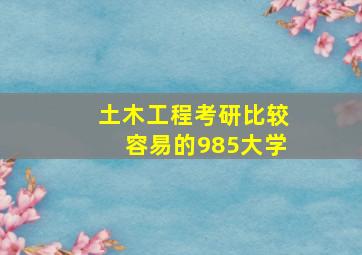 土木工程考研比较容易的985大学