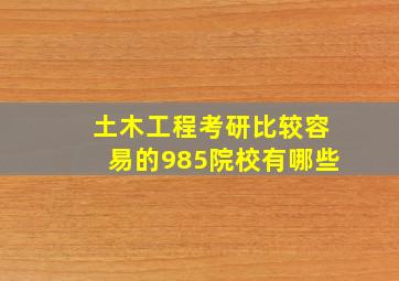 土木工程考研比较容易的985院校有哪些