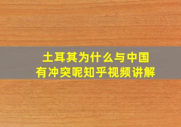 土耳其为什么与中国有冲突呢知乎视频讲解