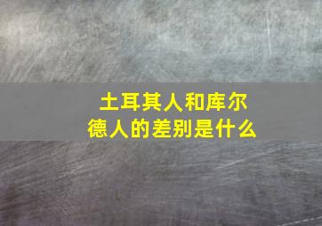 土耳其人和库尔德人的差别是什么