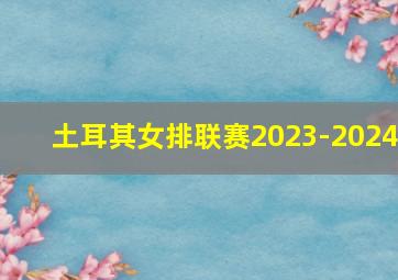 土耳其女排联赛2023-2024