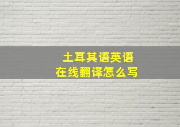 土耳其语英语在线翻译怎么写