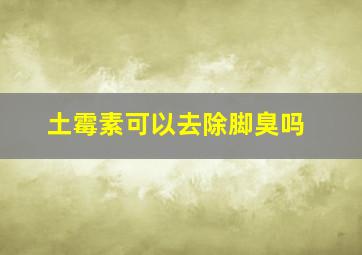 土霉素可以去除脚臭吗