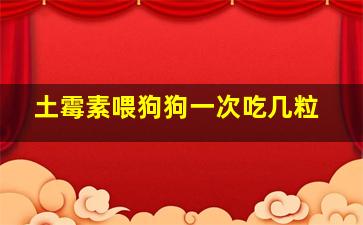 土霉素喂狗狗一次吃几粒