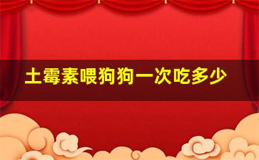 土霉素喂狗狗一次吃多少