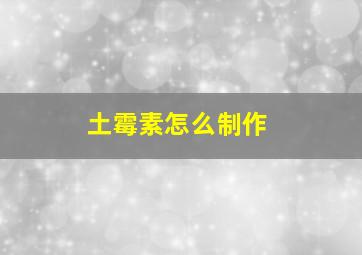 土霉素怎么制作