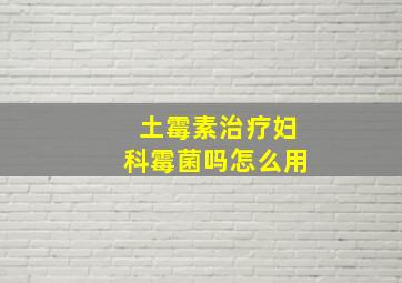 土霉素治疗妇科霉菌吗怎么用