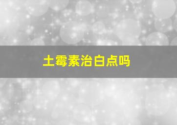 土霉素治白点吗