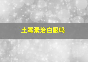 土霉素治白眼吗