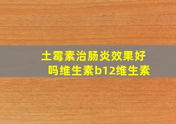 土霉素治肠炎效果好吗维生素b12维生素