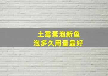 土霉素泡新鱼泡多久用量最好